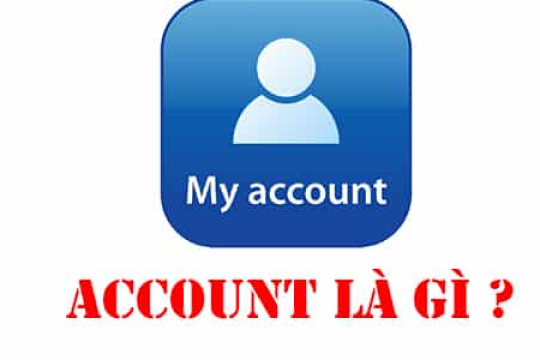 Account là gì? Cẩm nang bật mí mọi thông tin liên quan đến account