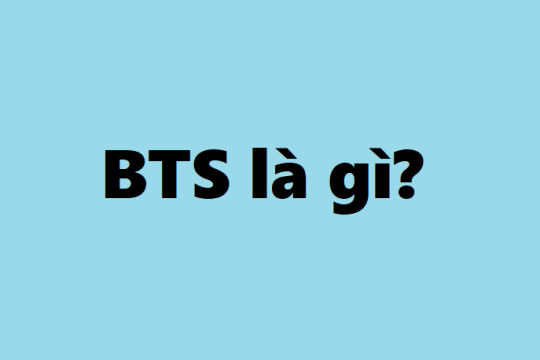 BTS là gì? Cẩm nang cung cấp tất tần tật thông tin về BTS