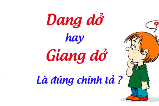 Giang dở hay dang dở? Từ nào mới là từ đúng chính tả tiếng Việt?