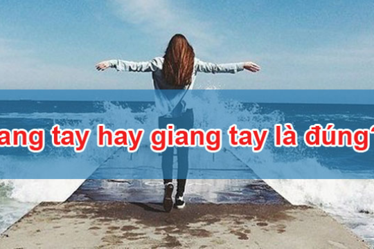 Dang tay hay giang tay mới đúng chính tả tiếng Việt?