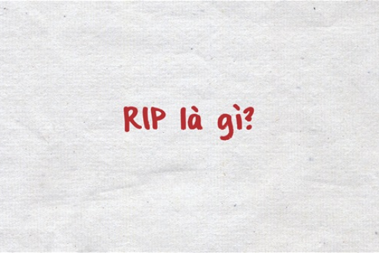 RIP là gì? Một số lưu ý khi sử dụng từ RIP theo ngữ cảnh