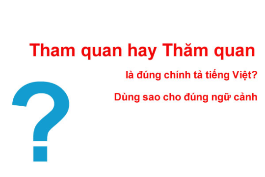 Tham quan hay thăm quan? Từ nào chuẩn chỉnh theo từ điển Tiếng Việt?