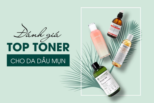 Review top 5 sản phẩm Toner cho da dầu an toàn cho mọi tình trạng da